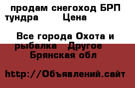 продам снегоход БРП тундра 550 › Цена ­ 450 000 - Все города Охота и рыбалка » Другое   . Брянская обл.